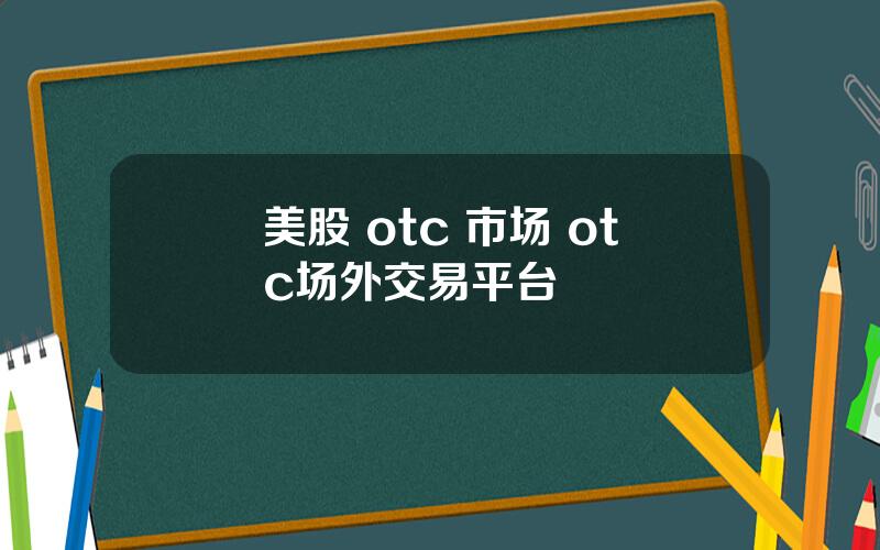 美股 otc 市场 otc场外交易平台